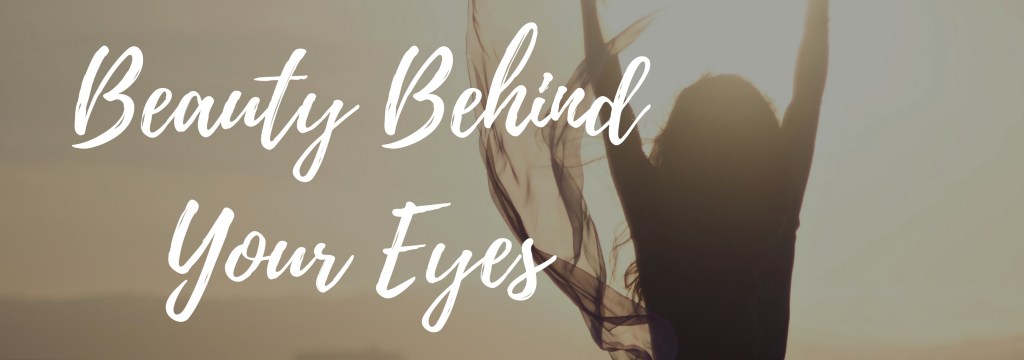 Beauty Behind Your&nbsp;Eyes